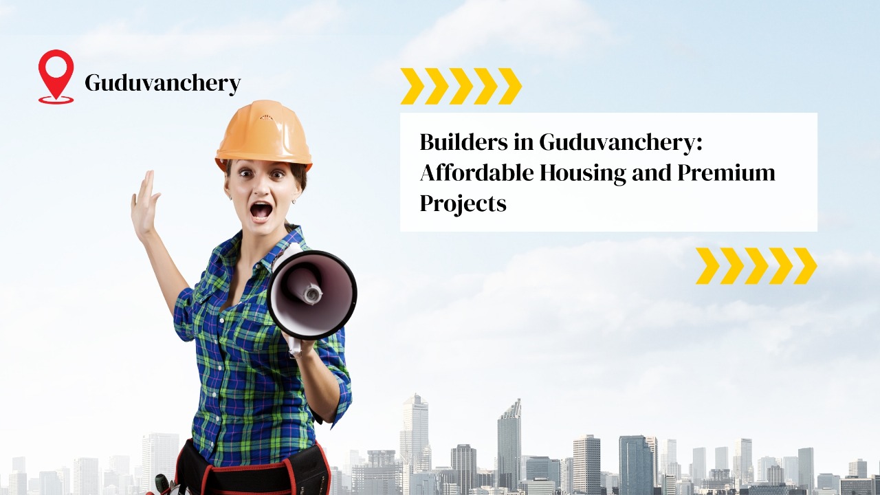 Builders in Guduvanchery: Affordable Housing and Premium Projects for Every Dream